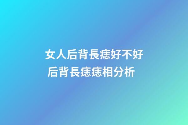 女人后背長痣好不好 后背長痣痣相分析